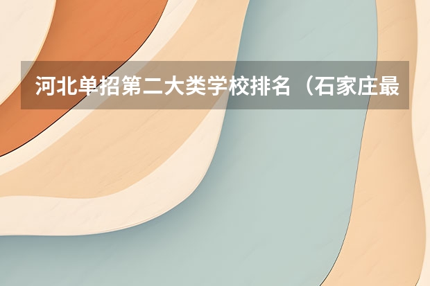 河北单招第二大类学校排名（石家庄最好的卫校排名）