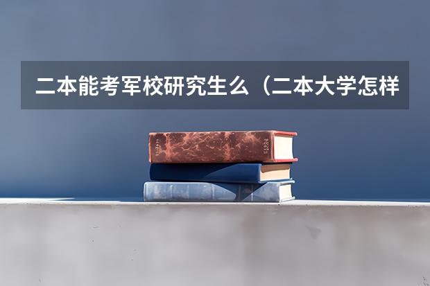 二本能考军校研究生么（二本大学怎样考军校？）