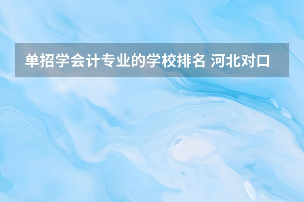 单招学会计专业的学校排名 河北对口财经单招学校排名