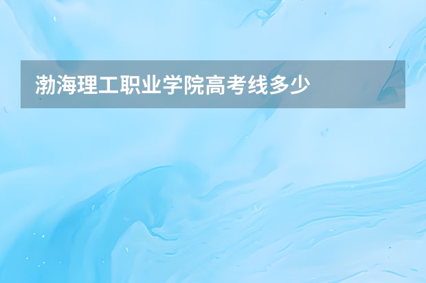 渤海理工职业学院高考线多少