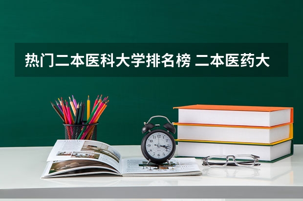 热门二本医科大学排名榜 二本医药大学排名及分数线