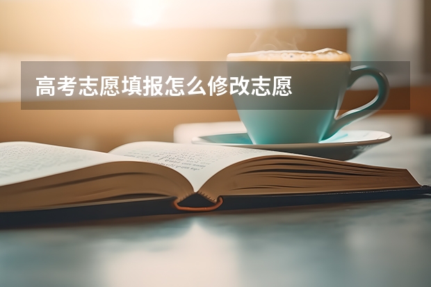 高考志愿填报怎么修改志愿