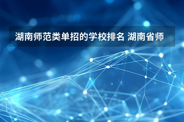湖南师范类单招的学校排名 湖南省师范类院校排名及录取分
