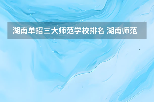 湖南单招三大师范学校排名 湖南师范类大专排名