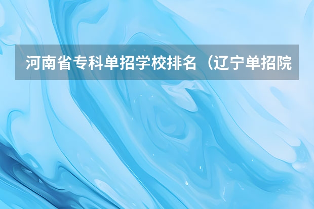 河南省专科单招学校排名（辽宁单招院校排行）