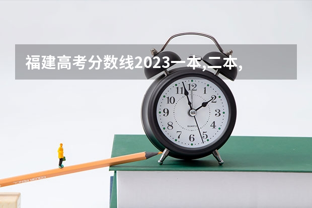 福建高考分数线2023一本,二本,专科分数线 福建高考二本分数线