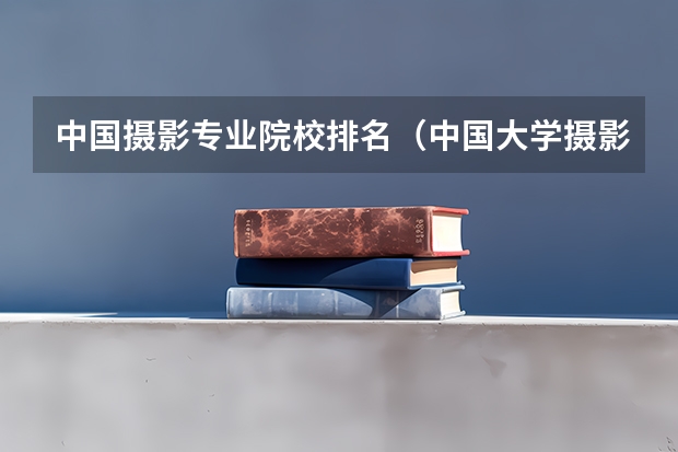 中国摄影专业院校排名（中国大学摄影专业排名？）