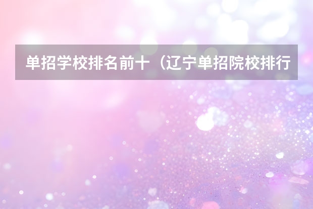 单招学校排名前十（辽宁单招院校排行）