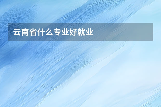 云南省什么专业好就业