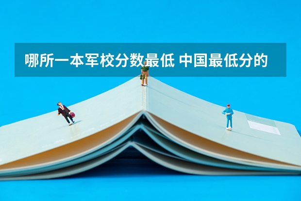 哪所一本军校分数最低 中国最低分的军校