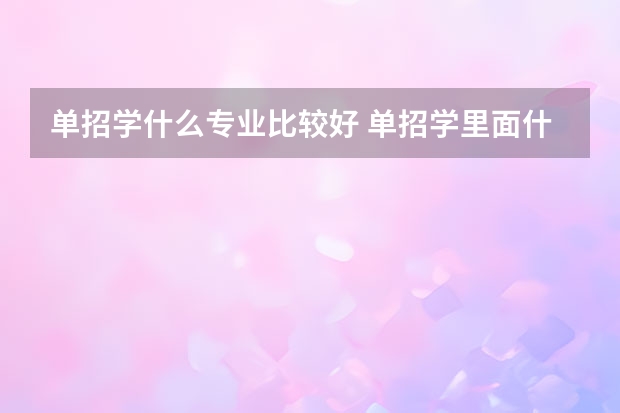 单招学什么专业比较好 单招学里面什么专业比较好就业