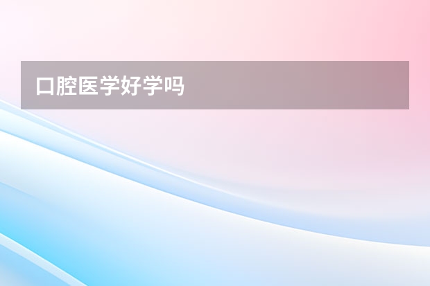 口腔医学好学吗