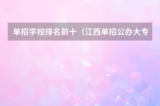 单招学校排名前十（江西单招公办大专学校排名榜）