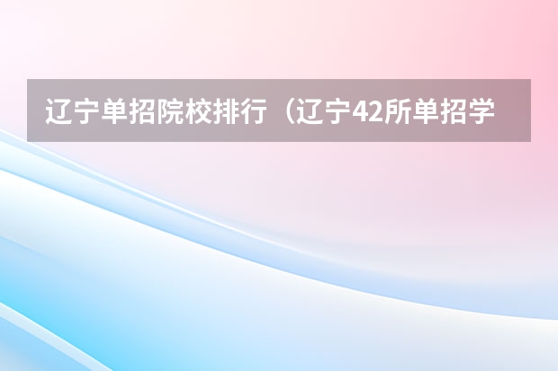 辽宁单招院校排行（辽宁42所单招学校排名）