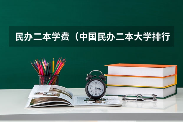 民办二本学费（中国民办二本大学排行榜）