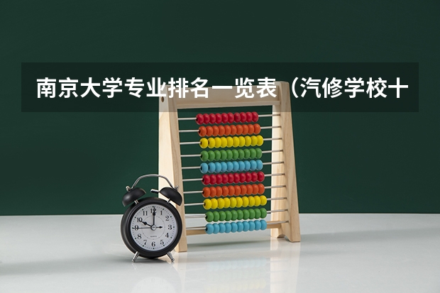南京大学专业排名一览表（汽修学校十大排名？）