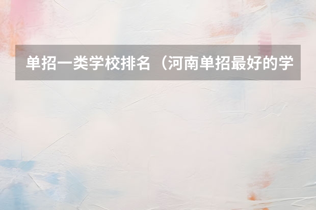 单招一类学校排名（河南单招最好的学校排名）
