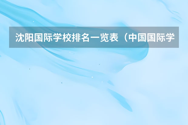 沈阳国际学校排名一览表（中国国际学校排名）