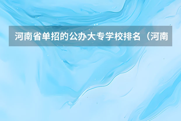 河南省单招的公办大专学校排名（河南单招最好的学校排名）