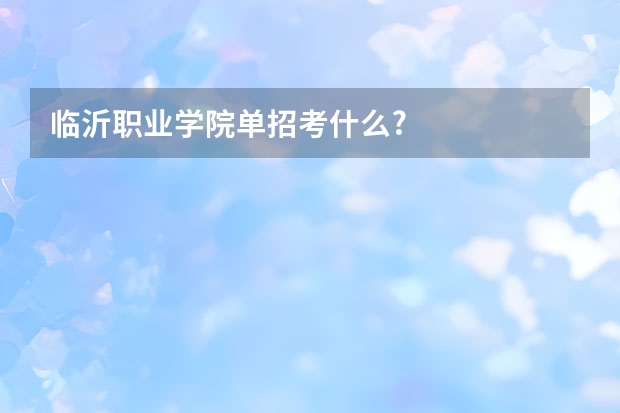 临沂职业学院单招考什么?