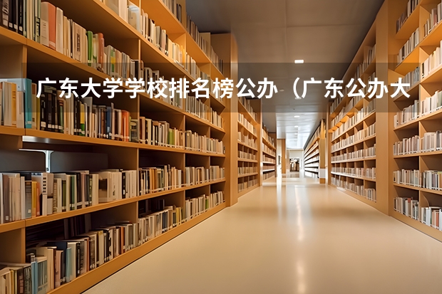 广东大学学校排名榜公办（广东公办大专大学排名）