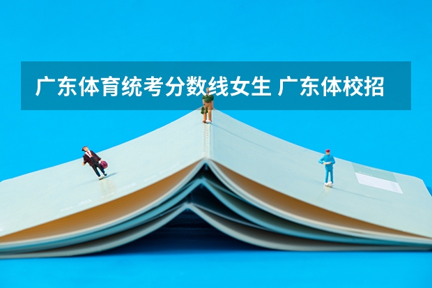 广东体育统考分数线女生 广东体校招生标准分数线2023