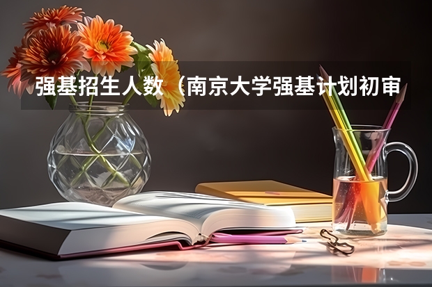 强基招生人数（南京大学强基计划初审通过率）