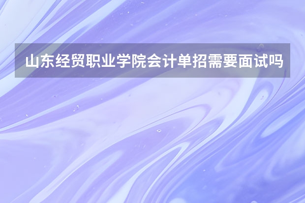 山东经贸职业学院会计单招需要面试吗