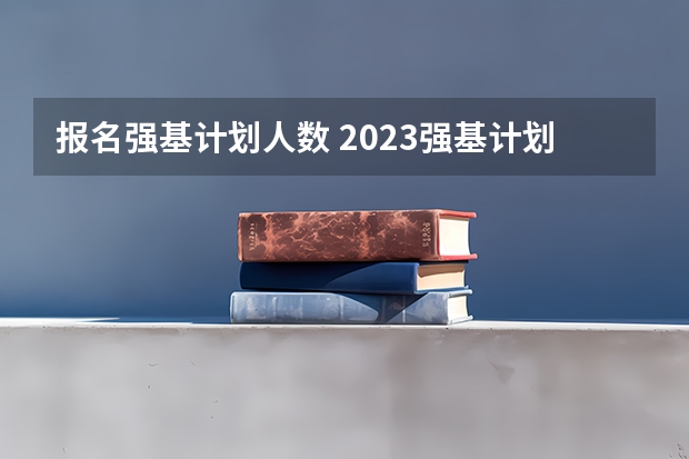 报名强基计划人数 2023强基计划报名人数