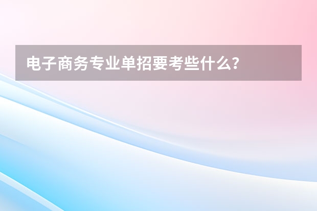 电子商务专业单招要考些什么？