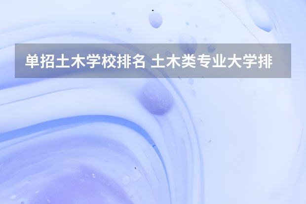 单招土木学校排名 土木类专业大学排名