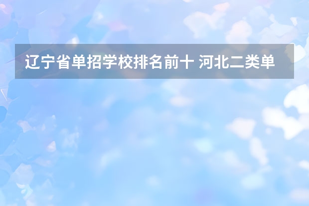 辽宁省单招学校排名前十 河北二类单招院校排名