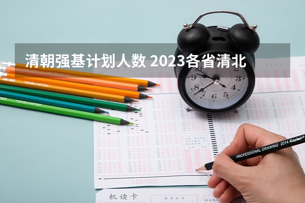 清朝强基计划人数 2023各省清北录取人数