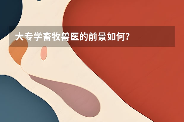 大专学畜牧兽医的前景如何？