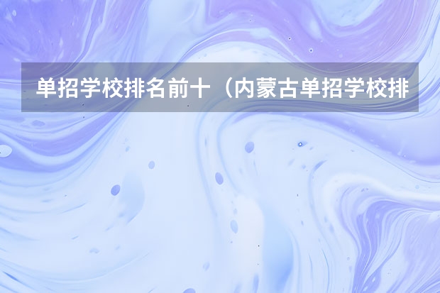 单招学校排名前十（内蒙古单招学校排名）