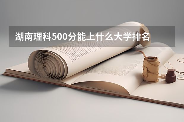 湖南理科500分能上什么大学排名