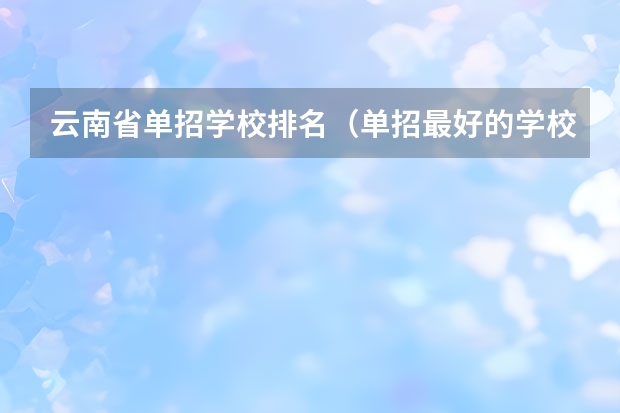 云南省单招学校排名（单招最好的学校排名）