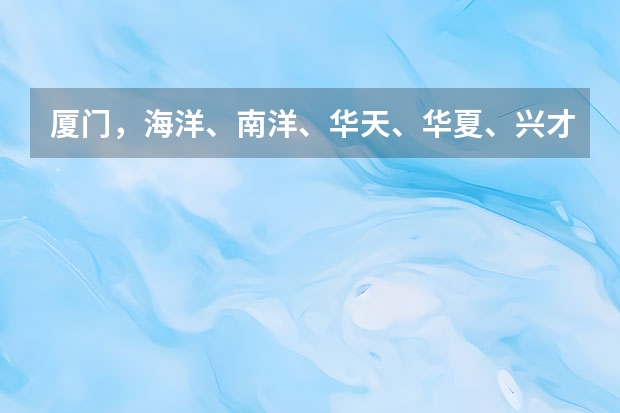 厦门，海洋、南洋、华天、华夏、兴才学校排名！！！（单招学校排名前十）