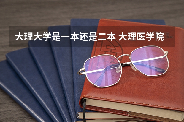 大理大学是一本还是二本 大理医学院是一本还是二本