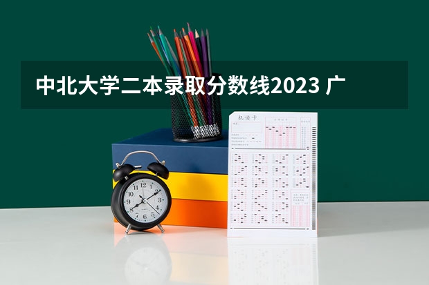 中北大学二本录取分数线2023 广东电力大学二本录取分数线