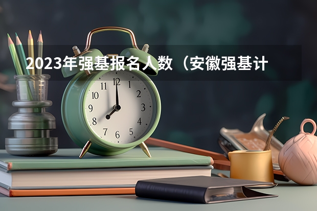 2023年强基报名人数（安徽强基计划入围分数线）