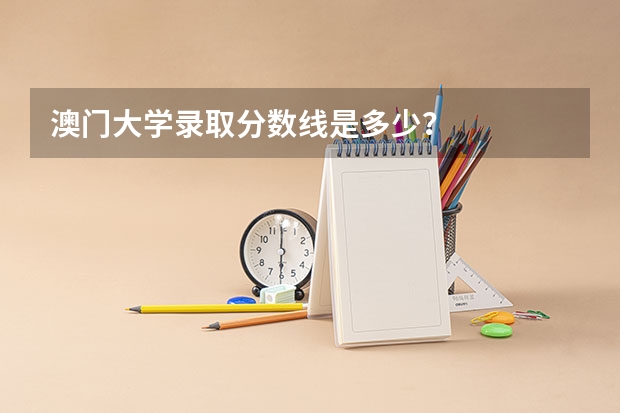 澳门大学录取分数线是多少？
