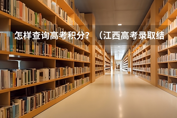 怎样查询高考积分？（江西高考录取结果查询登录网址入口）