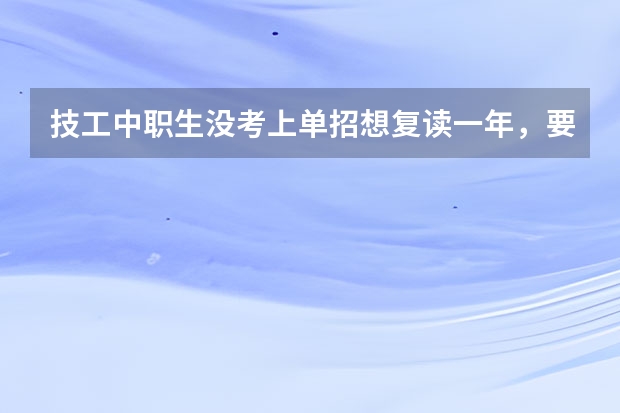 技工中职生没考上单招想复读一年，要怎么选学校？