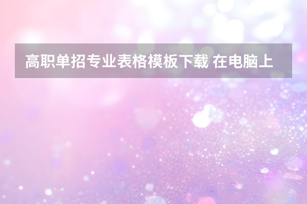 高职单招专业表格模板下载 在电脑上怎样下载表格模板