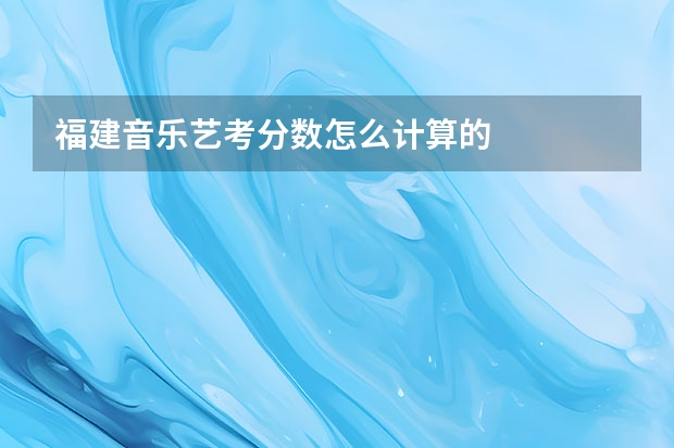 福建音乐艺考分数怎么计算的