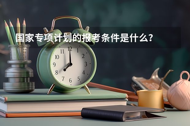国家专项计划的报考条件是什么？