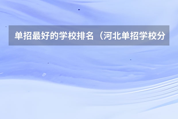 单招最好的学校排名（河北单招学校分数线排名）