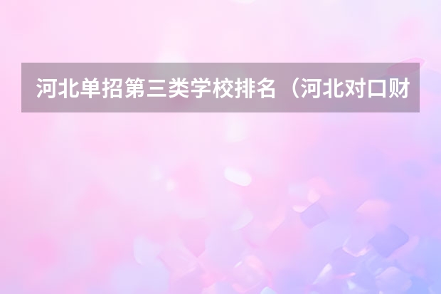 河北单招第三类学校排名（河北对口财经单招学校排名）