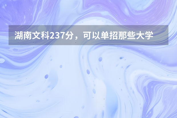 湖南文科237分，可以单招那些大学呢？